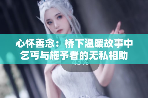 心怀善念：桥下温暖故事中乞丐与施予者的无私相助