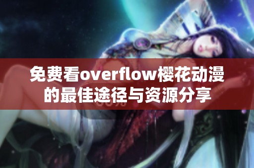 免费看overflow樱花动漫的最佳途径与资源分享