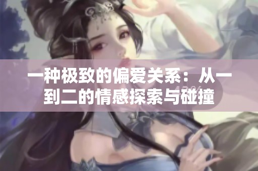 一种极致的偏爱关系：从一到二的情感探索与碰撞
