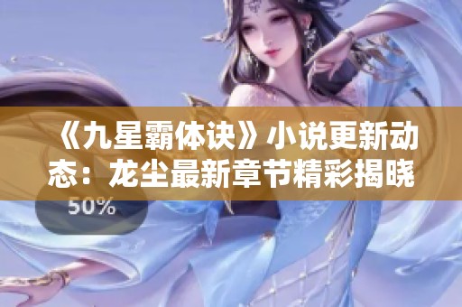 《九星霸体诀》小说更新动态:龙尘最新章节精彩揭晓 《九星霸体诀》小说更新动态:龙尘最新章节精彩揭晓