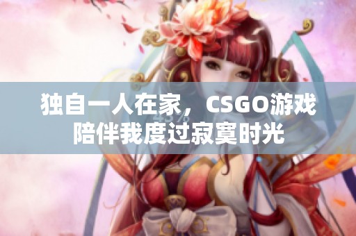 独自一人在家，CSGO游戏陪伴我度过寂寞时光