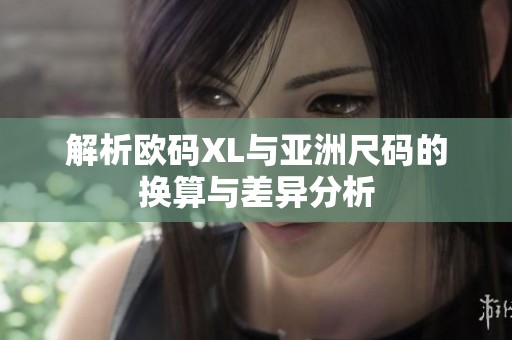 解析欧码XL与亚洲尺码的换算与差异分析