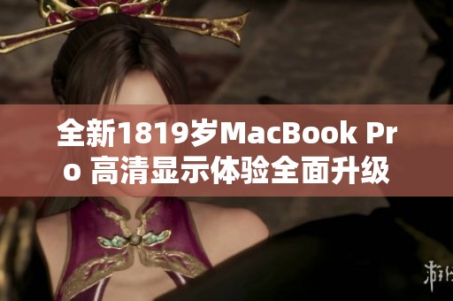 全新1819岁MacBook Pro 高清显示体验全面升级