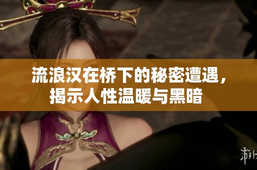 流浪汉在桥下的秘密遭遇，揭示人性温暖与黑暗 