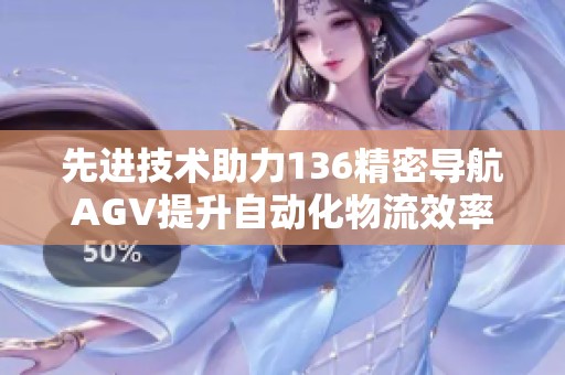 先进技术助力136精密导航AGV提升自动化物流效率