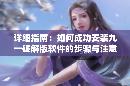 详细指南：如何成功安装九一破解版软件的步骤与注意事项