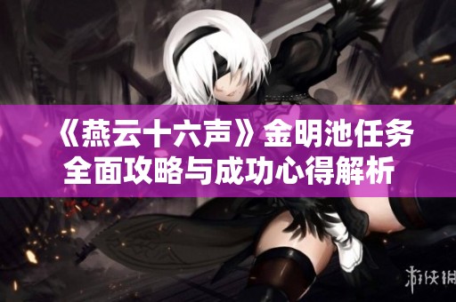 《燕云十六声》金明池任务全面攻略与成功心得解析