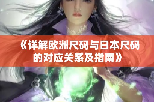 《详解欧洲尺码与日本尺码的对应关系及指南》