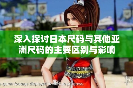 深入探讨日本尺码与其他亚洲尺码的主要区别与影响