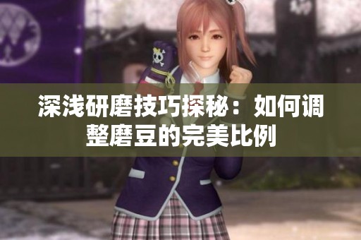 深浅研磨技巧探秘：如何调整磨豆的完美比例