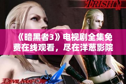 《暗黑者3》电视剧全集免费在线观看,尽在洋葱影院! 《暗黑者3》电视剧全集免费在线观看,尽在洋葱影院!