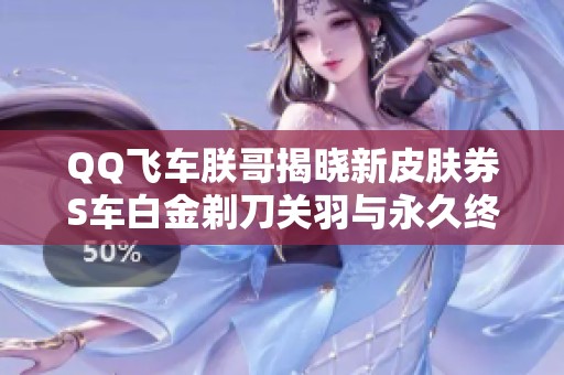 QQ飞车朕哥揭晓新皮肤券S车白金剃刀关羽与永久终极迈凯伦