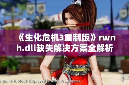 《生化危机3重制版》rwnh.dll缺失解决方案全解析 《生化危机3重制版》rwnh.dll缺失解决方案全解析