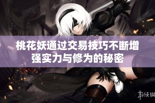 桃花妖通过交易技巧不断增强实力与修为的秘密