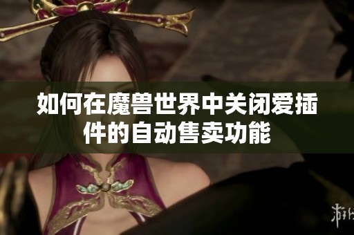 如何在魔兽世界中关闭爱插件的自动售卖功能