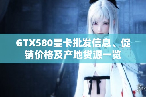 GTX580显卡批发信息、促销价格及产地货源一览