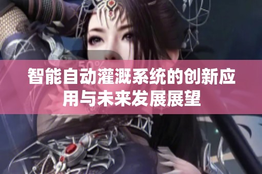 智能自动灌溉系统的创新应用与未来发展展望