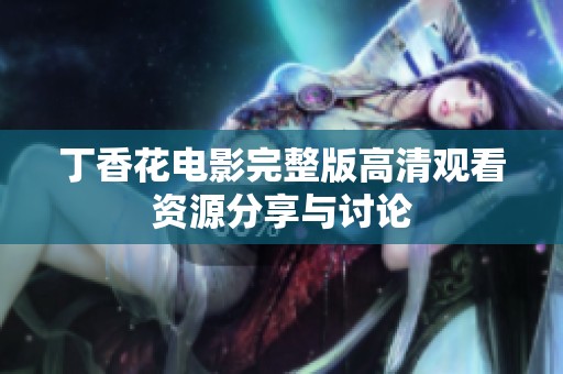 丁香花电影完整版高清观看资源分享与讨论