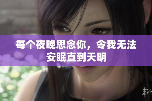 每个夜晚思念你，令我无法安眠直到天明