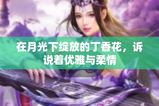 在月光下绽放的丁香花，诉说着优雅与柔情