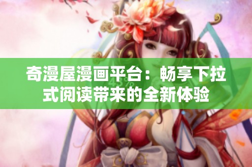 奇漫屋漫画平台：畅享下拉式阅读带来的全新体验