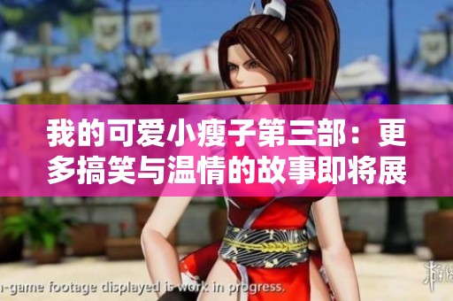 我的可爱小瘦子第三部：更多搞笑与温情的故事即将展开