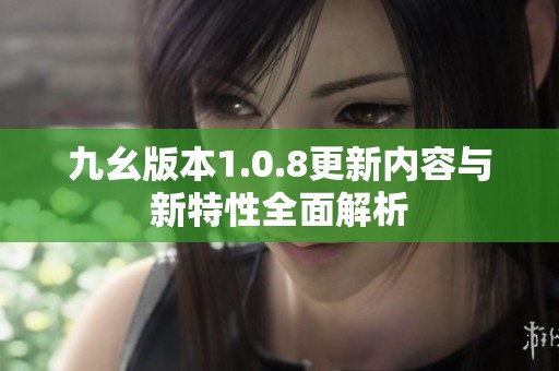 九幺版本1.0.8更新内容与新特性全面解析