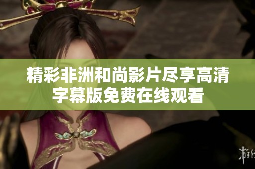 精彩非洲和尚影片尽享高清字幕版免费在线观看