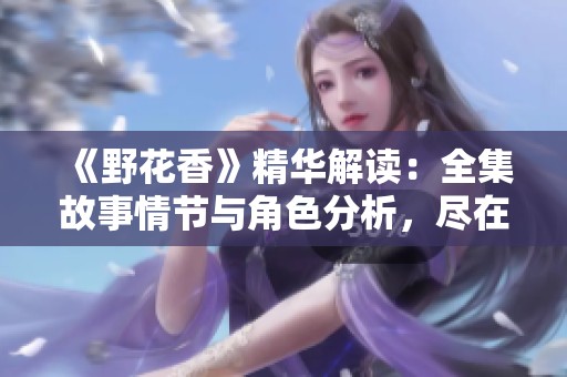 《野花香》精华解读：全集故事情节与角色分析，尽在此处！