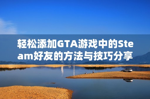 轻松添加GTA游戏中的Steam好友的方法与技巧分享