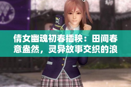 倩女幽魂初春插秧：田间春意盎然，灵异故事交织的浪漫旅程