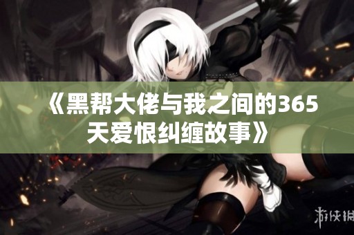 《黑帮大佬与我之间的365天爱恨纠缠故事》