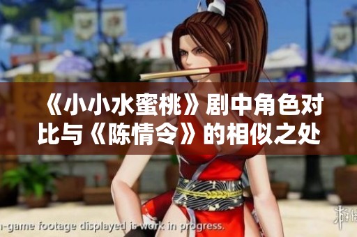 《小小水蜜桃》剧中角色对比与《陈情令》的相似之处解析