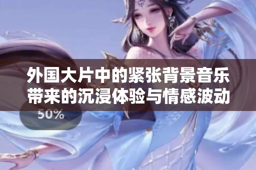 外国大片中的紧张背景音乐带来的沉浸体验与情感波动
