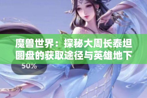 魔兽世界：探秘大周长泰坦圆盘的获取途径与英雄地下城挑战