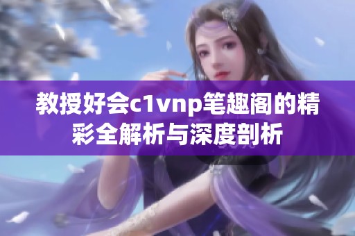 教授好会c1vnp笔趣阁的精彩全解析与深度剖析