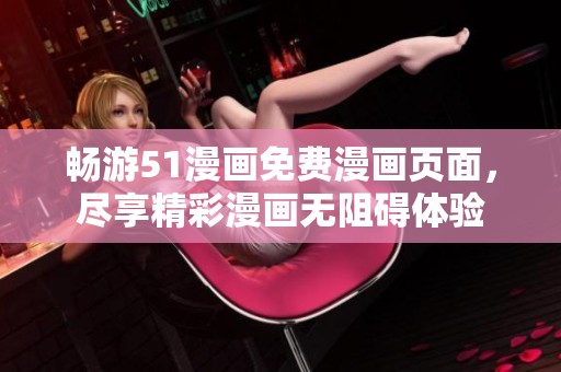 畅游51漫画免费漫画页面，尽享精彩漫画无阻碍体验