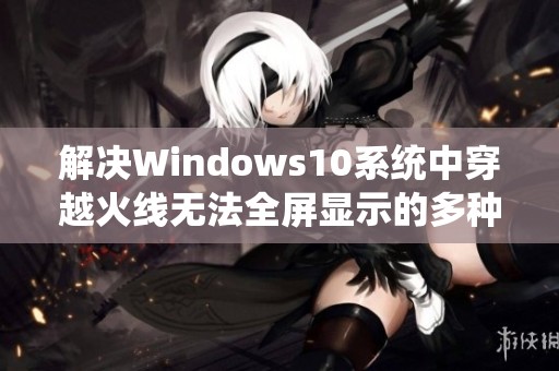 解决Windows10系统中穿越火线无法全屏显示的多种方法