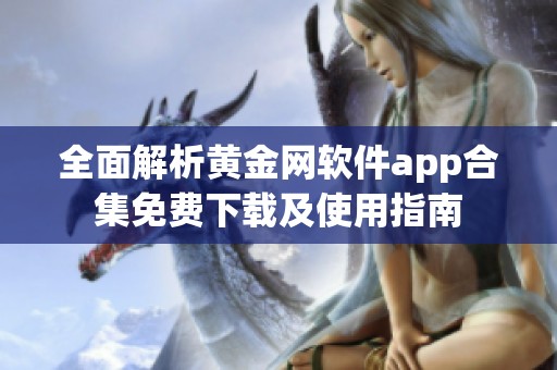 全面解析黄金网软件app合集免费下载及使用指南