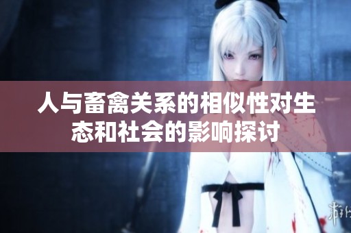 人与畜禽关系的相似性对生态和社会的影响探讨