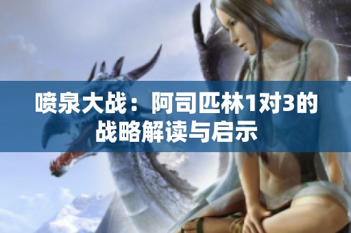 喷泉大战：阿司匹林1对3的战略解读与启示