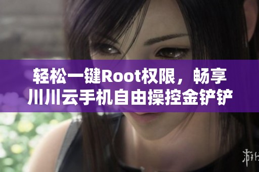 轻松一键Root权限，畅享川川云手机自由操控金铲铲游戏体验