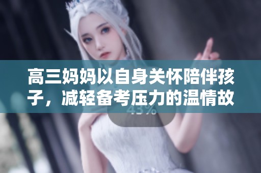 高三妈妈以自身关怀陪伴孩子，减轻备考压力的温情故事