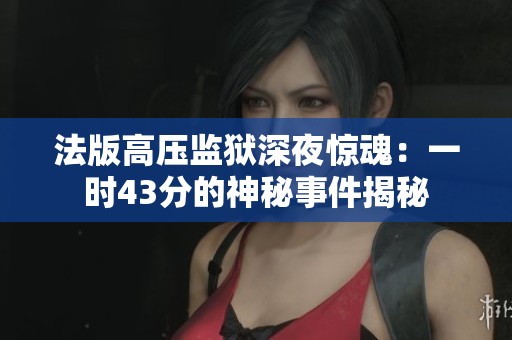 法版高压监狱深夜惊魂：一时43分的神秘事件揭秘