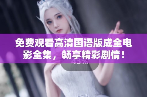 免费观看高清国语版成全电影全集，畅享精彩剧情！