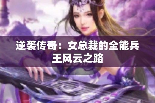 逆袭传奇：女总裁的全能兵王风云之路