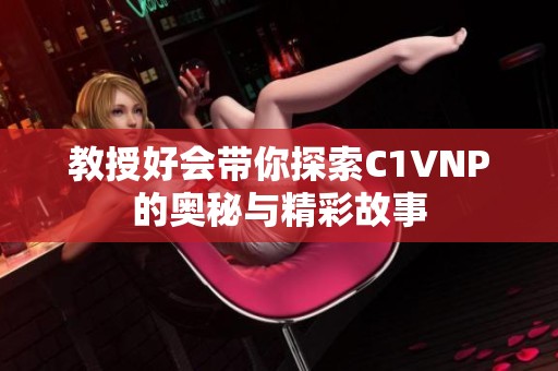 教授好会带你探索C1VNP的奥秘与精彩故事