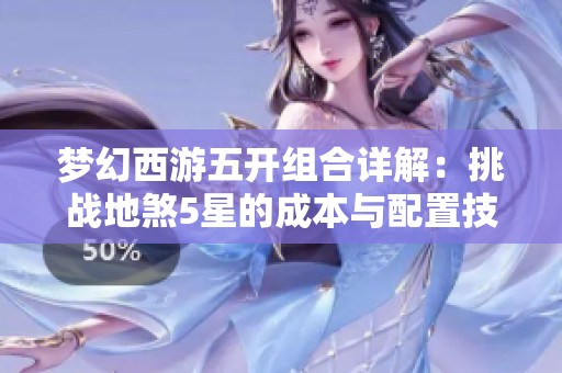 梦幻西游五开组合详解：挑战地煞5星的成本与配置技巧分享