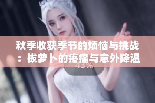 秋季收获季节的烦恼与挑战：拔萝卜的疼痛与意外降温的影响