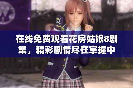 在线免费观看花房姑娘8剧集，精彩剧情尽在掌握中